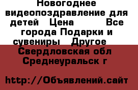 Новогоднее видеопоздравление для детей › Цена ­ 200 - Все города Подарки и сувениры » Другое   . Свердловская обл.,Среднеуральск г.